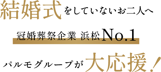 結婚をしていないお二人へ冠婚葬祭企業浜松No.1パルモグループが大応援